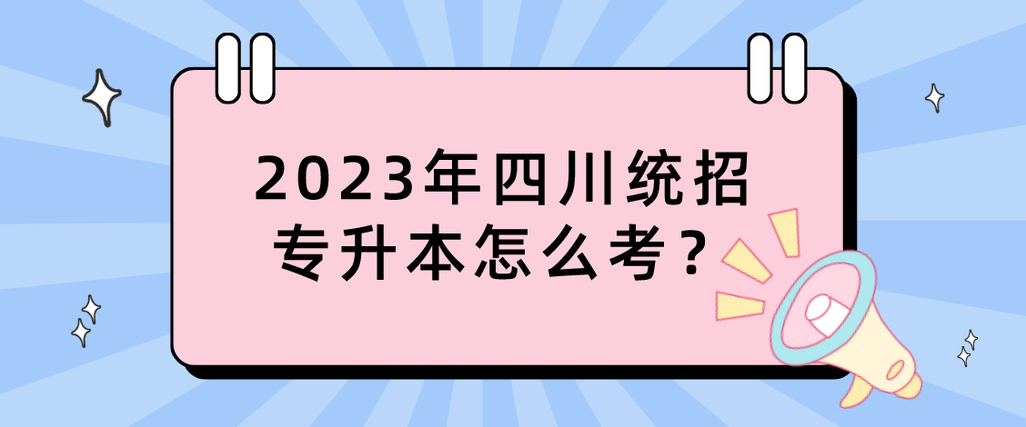 2023年四川統(tǒng)招專升本怎么考？