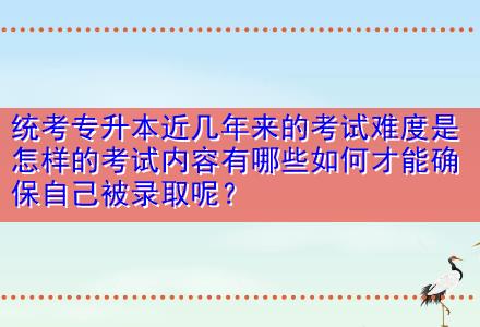統(tǒng)考專升本近幾年來(lái)的考試難度是怎樣的考試內(nèi)容有哪些如何才能確保自己被錄取呢？