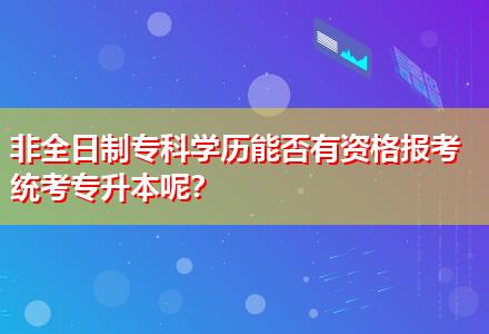 非全日制?？茖W歷能否有資格報考統(tǒng)考專升本呢？
