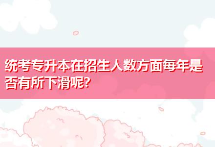 統(tǒng)考專升本在招生人數(shù)方面每年是否有所下滑呢？