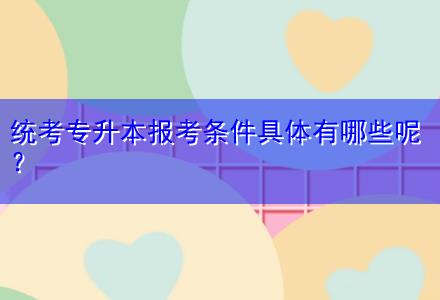 統(tǒng)考專升本報考條件具體有哪些呢？