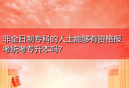 非全日制?？频娜耸磕軌蛴匈Y格報(bào)考統(tǒng)考專升本嗎？