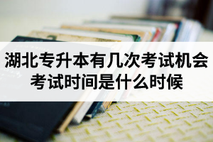 湖北專升本有幾次考試機(jī)會(huì)？考試時(shí)間是什么時(shí)候？