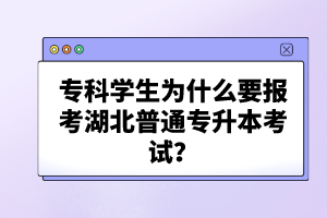 ?？茖W生為什么要報考湖北普通專升本考試？