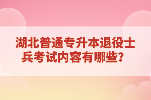 湖北普通專升本退役士兵考試內(nèi)容有哪些？