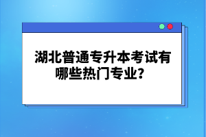 湖北普通專升本考試有哪些熱門專業(yè)？