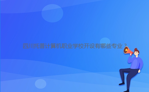 四川托普計(jì)算機(jī)職業(yè)學(xué)校開設(shè)有哪些專業(yè)？