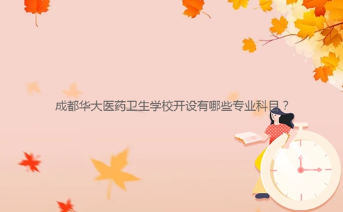 成都華大醫(yī)藥衛(wèi)生學校開設有哪些專業(yè)科目？