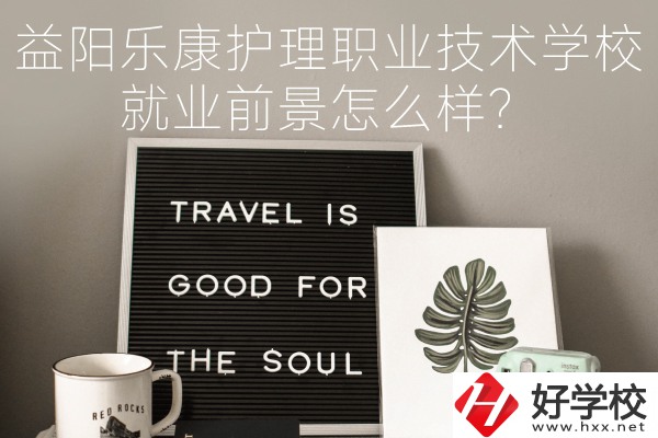 益陽樂康護理職業(yè)技術(shù)學(xué)校到底好不好？就業(yè)前景怎么樣？