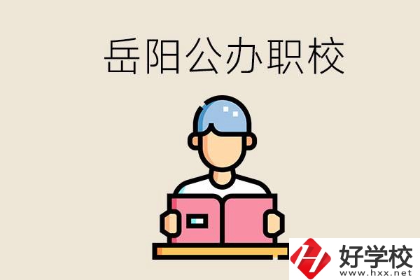 岳陽公辦職業(yè)技術(shù)學(xué)校有哪些？公辦有什么優(yōu)勢？