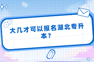 大幾才可以報(bào)名湖北專(zhuān)升本？