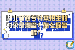 湖北普通專升本招生的對象是哪些？怎么報(bào)名呢？