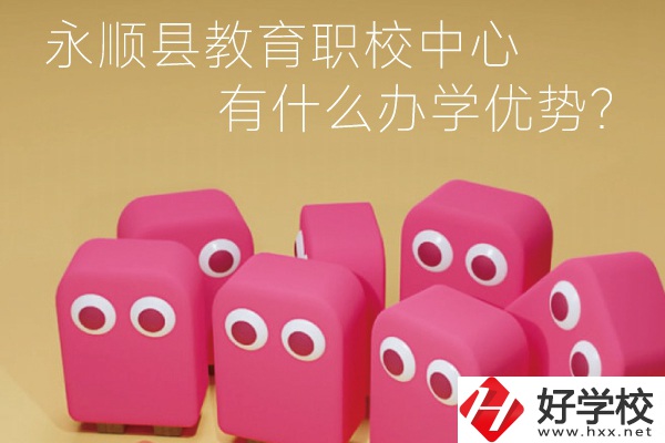永順縣教育職校中心怎么樣？有什么辦學(xué)優(yōu)勢？