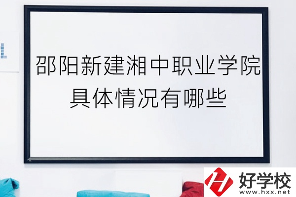 邵陽(yáng)新建湘中職業(yè)學(xué)院（中職部）具體情況有哪些？